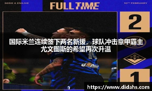国际米兰连续签下两名新援，球队冲击意甲霸主尤文图斯的希望再次升温