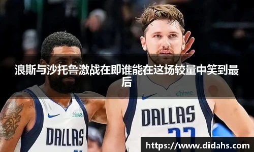 浪斯与沙托鲁激战在即谁能在这场较量中笑到最后