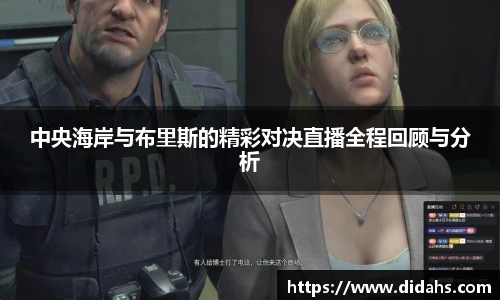 中央海岸与布里斯的精彩对决直播全程回顾与分析
