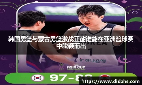 韩国男篮与蒙古男篮激战正酣谁能在亚洲篮球赛中脱颖而出