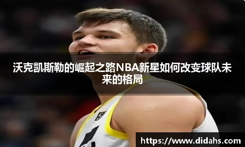沃克凯斯勒的崛起之路NBA新星如何改变球队未来的格局